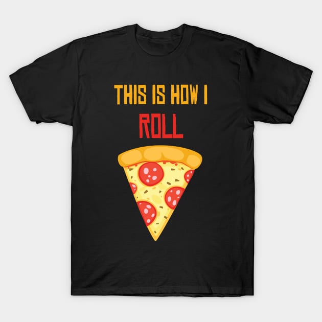 This Is How I Roll Pizza Shirt - Funny Pizza lover gift - I love pizza T-Shirt by MaryMary